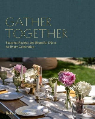 Gather Together: Seasonal Recipes and Beautiful D?cor for Every Celebration by Chubey, Robyn