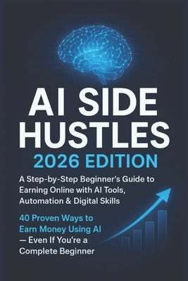 AI Side Hustles: 2026 Edition: A Step-by-Step Beginner's Guide to Earning Online with AI Tools, Automation & Digital Skills by Chauhan, Vivek