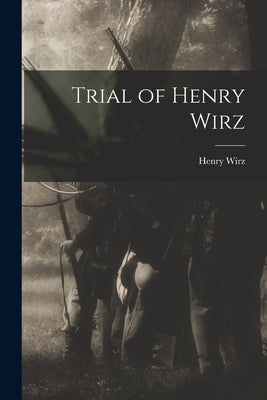 Trial of Henry Wirz by Wirz, Henry