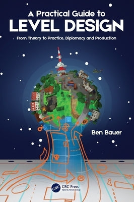 A Practical Guide to Level Design: From Theory to Practice, Diplomacy and Production by Bauer, Benjamin