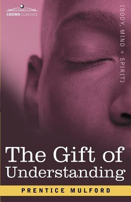 The Gift of Understanding: A Second Series of Essays by Prentice Mulford by Mulford, Prentice