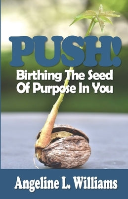 Push!: Birthing The Seed Of Purpose In You by Williams, Angeline L.