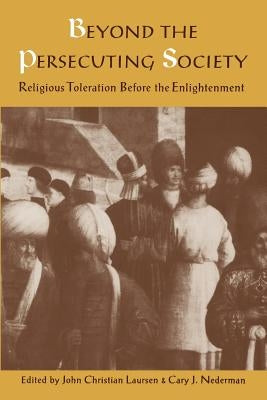 Beyond the Persecuting Society: Religious Toleration Before the Enlightenment by Laursen, John Christian