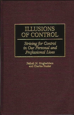 Illusions of Control: Striving for Control in Our Personal and Professional Lives by Moghaddam, Fathali M.