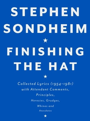 Finishing the Hat: Collected Lyrics (1954-1981) with Attendant Comments, Principles, Heresies, Grudges, Whines and Anecdotes by Sondheim, Stephen