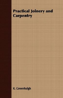 Practical Joinery and Carpentry by Greenhalgh, R.
