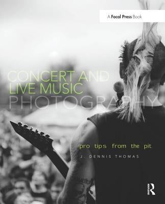 Concert and Live Music Photography: Pro Tips from the Pit by Thomas, J. Dennis