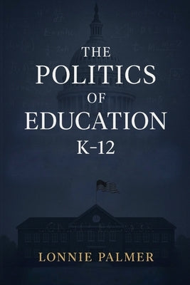 The Politics of Education K-12 by Palmer, Lonnie