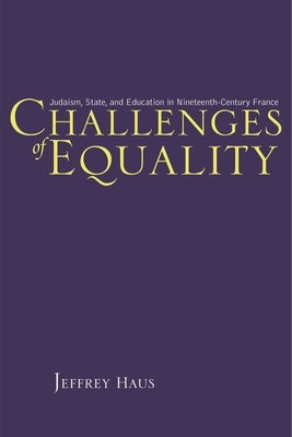 Challenges of Equality: Judaism, State, and Education in Nineteenth-Century France by Haus, Jeffrey