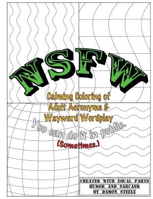 NSFW (Not Safe For Work): Calming Coloring of Adult Acronyms & Wayward Wordplay by Steele, Damon