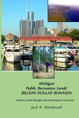 Michigan Public Recreation Lands' BILLION DOLLAR BONANZA: The Michigan Natural Resources Trust Fund Story by Westbrook, Jack R.