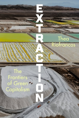 Extraction: The Frontiers of Green Capitalism by Riofrancos, Thea