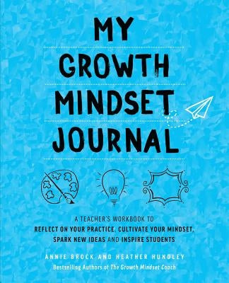 My Growth Mindset Journal: A Teacher's Workbook to Reflect on Your Practice, Cultivate Your Mindset, Spark New Ideas and Inspire Students by Brock, Annie