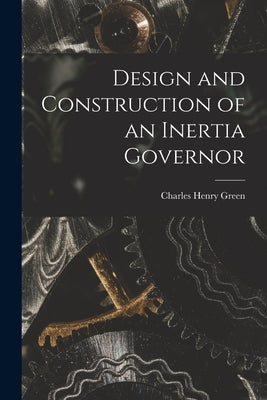 Design and Construction of an Inertia Governor by Green, Charles Henry