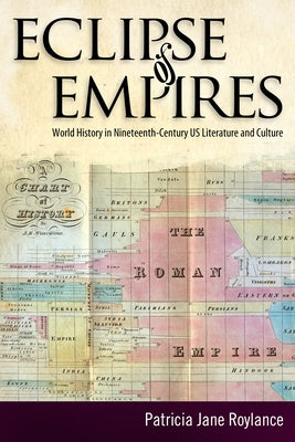 Eclipse of Empires: World History in Nineteenth-Century U.S. Literature and Culture by Roylance, Patricia Jane