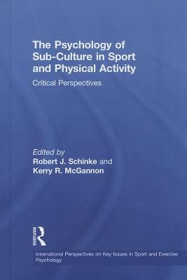 The Psychology of Sub-Culture in Sport and Physical Activity: Critical perspectives by Schinke, Robert J.