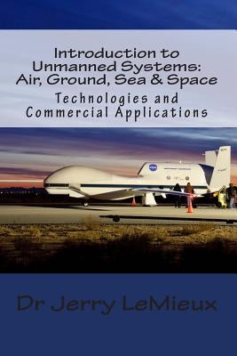 Introduction to Unmanned Systems: Air, Ground, Sea & Space: Technologies and Commercial Applications by Binnie, Brian