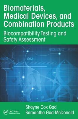 Biomaterials, Medical Devices, and Combination Products: Biocompatibility Testing and Safety Assessment by Gad, Shayne Cox