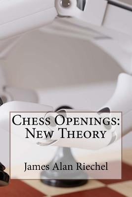 Chess Openings: New Theory by Riechel, James Alan
