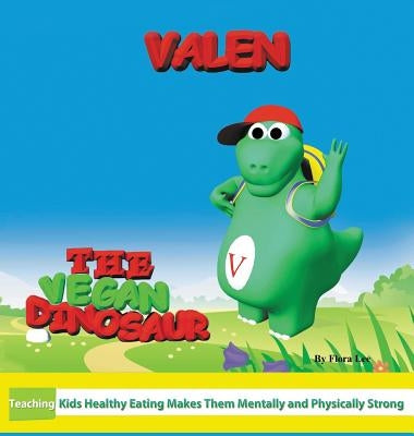 Valen The Vegan Dinosaur: Teaching Kids Healthy Eating Makes Them Mentally and Physically Strong by Lee, Flora