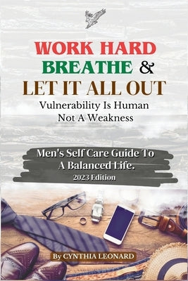 Work Hard, Breathe And Let It All Out: Men's Self Care Guide To A Balanced Life by Leonard, Cynthia