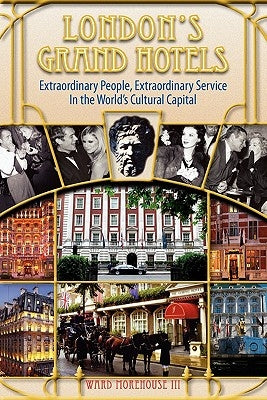 London's Grand Hotels - Extraordinary People, Extraordinary Service in the World's Cultural Capital by Morehouse, Ward, III
