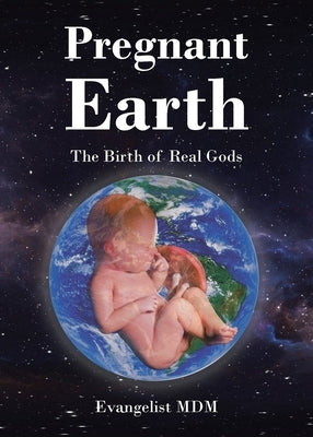 Pregnant Earth: The Birth of Real Gods by Evangelist MDM