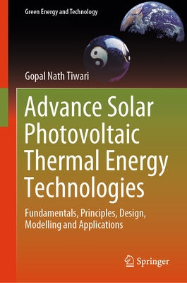 Advance Solar Photovoltaic Thermal Energy Technologies: Fundamentals, Principles, Design, Modelling and Applications by Tiwari, Gopal Nath