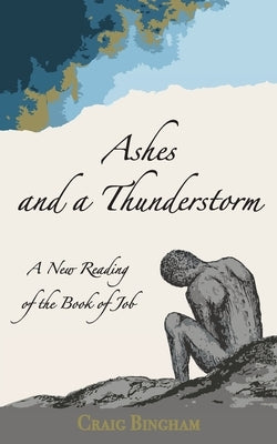 Ashes and a Thunderstorm: A New Reading of the Book of Job by Bingham, Craig