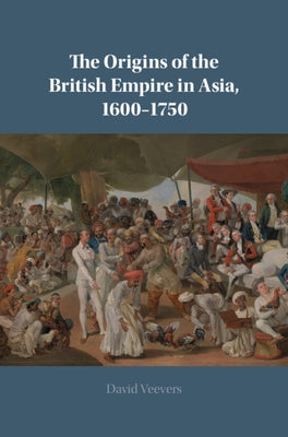 The Origins of the British Empire in Asia, 1600-1750 by Veevers, David