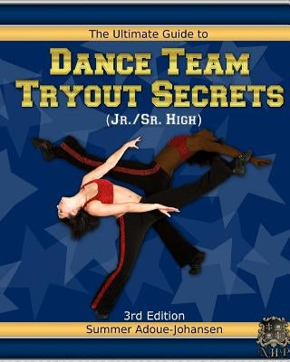 The Ultimate Guide to Dance Team Tryout Secrets (Jr./Sr. High), 3rd Edition: With Exercises, a Stretching Guide for Great Flexibility, Makeup Tips, an by Adoue-Johansen, Summer