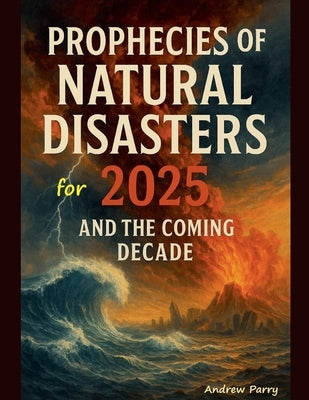 Prophecies of Natural Disasters for 2025 by Parry, Andrew