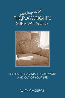 The New, Improved Playwright's Survival Guide: Keeping the Drama in Your Work and Out of Your Life by Garrison, Gary