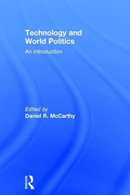 Technology and World Politics: An Introduction by McCarthy, Daniel R.