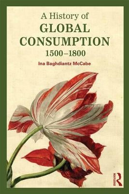 A History of Global Consumption: 1500-1800 by Baghdiantz McCabe, Ina