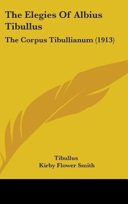 The Elegies Of Albius Tibullus: The Corpus Tibullianum (1913) by Tibullus