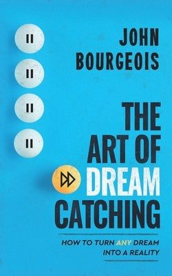 The Art of Dreamcatching: How to Turn ANY Dream Into A Reality by Bourgeois, John