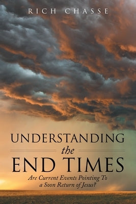 Understanding the End Times: Are Current Events Pointing to a Soon Return of Jesus? by Chasse, Rich