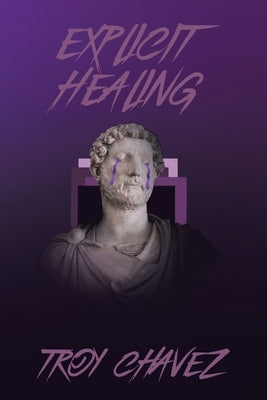 Explicit Healing: Poetry & Screenplay by Chavez, Troy