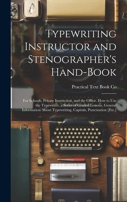 Typewriting Instructor and Stenographer's Hand-Book: For Schools, Private Instruction, and the Office. How to Use the Typewriter, a Series of Graded L by Co, Practical Text Book