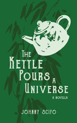 The Kettle Pours a Universe: A Novella by Scifo, Johnny