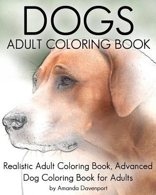 Dogs Adult Coloring Book: Realistic Adult Coloring Book, Advanced Dog Coloring Book for Adults by Davenport, Amanda
