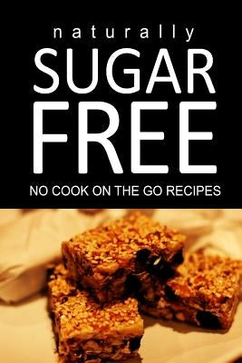 Naturally Sugar Free - No Cook On the Go Recipes: Ultimate Sugar Free recipes cookbook series. Recipes for diabetics and diabetic weight loss by Free, Naturally Sugar