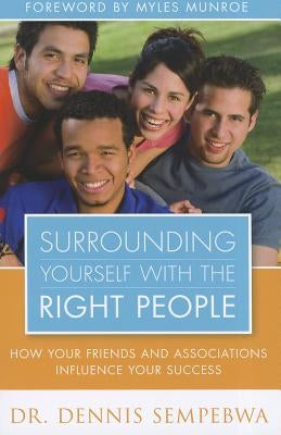 Surrounding Yourself with the Right People: Hoe Your Friends and Associations Influence Your Success by Sempebwa, Dennis