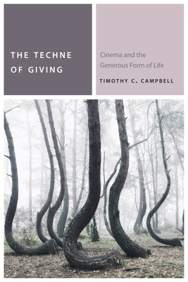 The Techne of Giving: Cinema and the Generous Form of Life by Campbell, Timothy C.