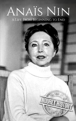 Anaïs Nin: A Life from Beginning to End by History, Hourly