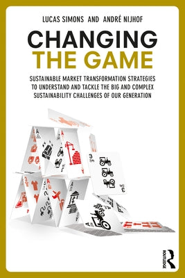 Changing the Game: Sustainable Market Transformation Strategies to Understand and Tackle the Big and Complex Sustainability Challenges of by Simons, Lucas