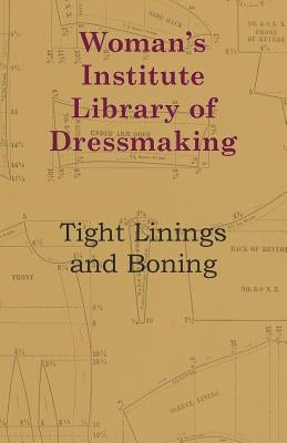 Woman's Institute Library Of Dressmaking - Tight Linings And Boning by Anon