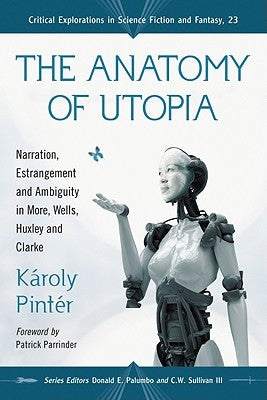 The Anatomy of Utopia: Narration, Estrangement and Ambiguity in More, Wells, Huxley and Clarke by Pintér, Károly