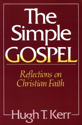 The Simple Gospel: Reflections on Christian Faith by Kerr, Hugh T.